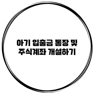 아기 입출금 통장 및 주식계좌 개설하기