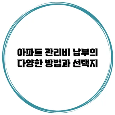 아파트 관리비 납부의 다양한 방법과 선택지