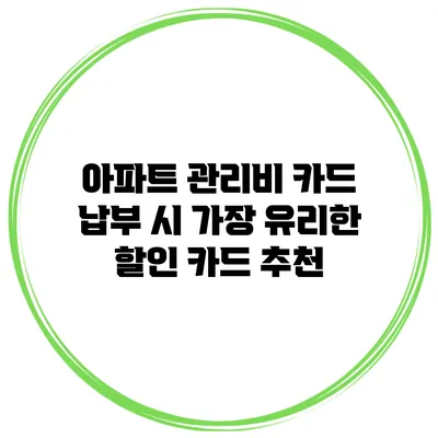 아파트 관리비 카드 납부 시 가장 유리한 할인 카드 추천