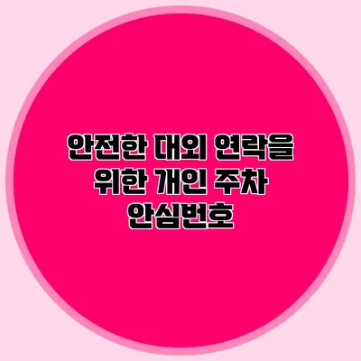 안전한 대외 연락을 위한 개인 주차 안심번호