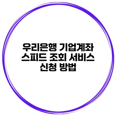 우리은행 기업계좌 스피드 조회 서비스 신청 방법