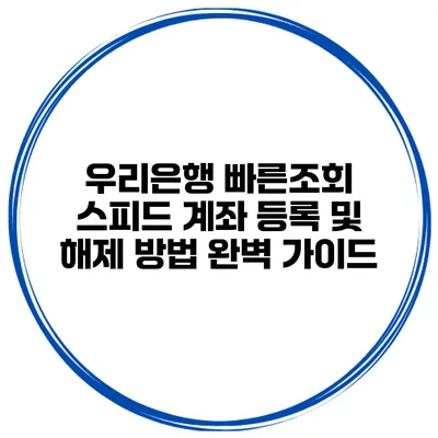 우리은행 빠른조회 스피드 계좌 등록 및 해제 방법 완벽 가이드