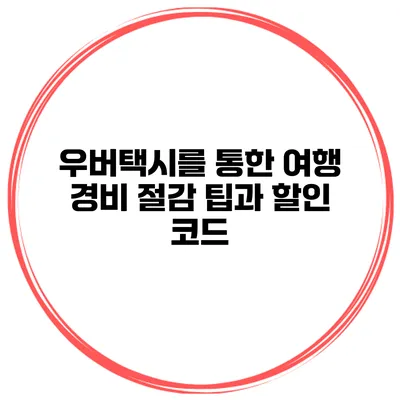 우버택시를 통한 여행 경비 절감 팁과 할인 코드