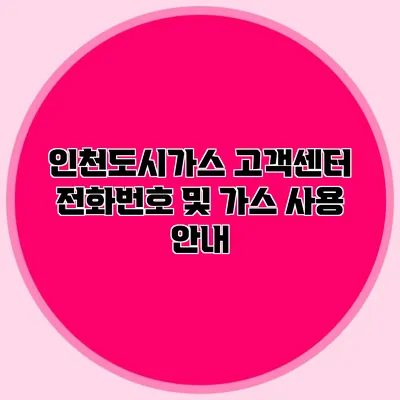 인천도시가스 고객센터 전화번호 및 가스 사용 안내
