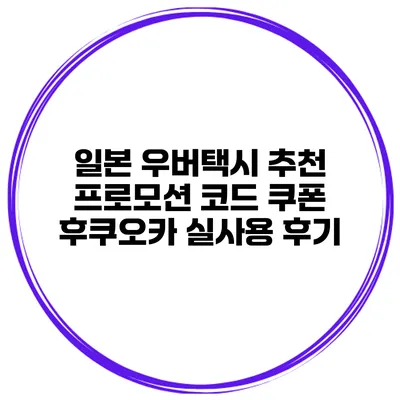 일본 우버택시 추천 프로모션 코드 쿠폰 후쿠오카 실사용 후기