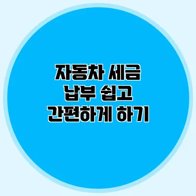 자동차 세금 납부 쉽고 간편하게 하기