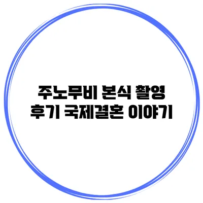주노무비 본식 촬영 후기 국제결혼 이야기
