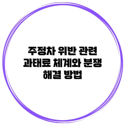 주정차 위반 관련 과태료 체계와 분쟁 해결 방법