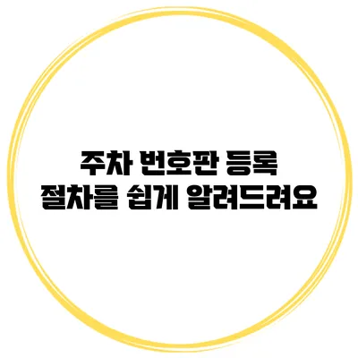 주차 번호판 등록 절차를 쉽게 알려드려요