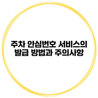 주차 안심번호 서비스의 발급 방법과 주의사항