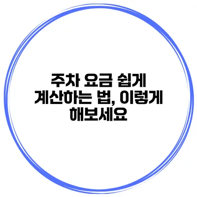 주차 요금 쉽게 계산하는 법, 이렇게 해보세요