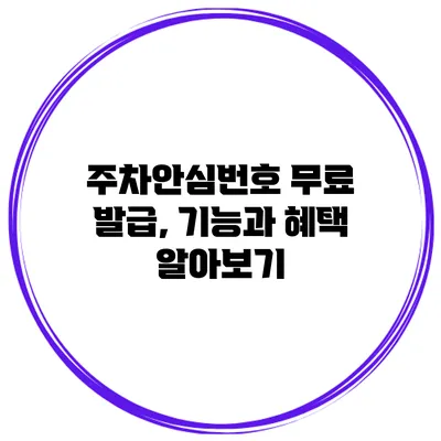 주차안심번호 무료 발급, 기능과 혜택 알아보기