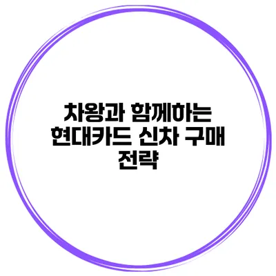 차왕과 함께하는 현대카드 신차 구매 전략