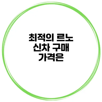 최적의 르노 신차 구매 가격은?