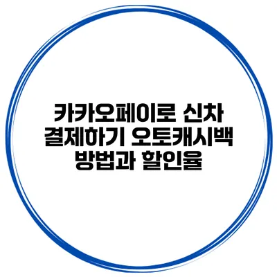 카카오페이로 신차 결제하기 오토캐시백 방법과 할인율