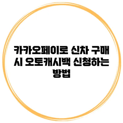 카카오페이로 신차 구매 시 오토캐시백 신청하는 방법