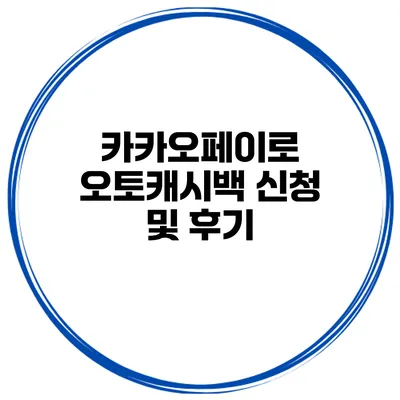 카카오페이로 오토캐시백 신청 및 후기