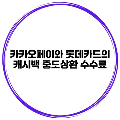카카오페이와 롯데카드의 캐시백 중도상환 수수료