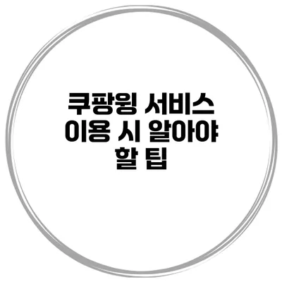 쿠팡윙 서비스 이용 시 알아야 할 팁
