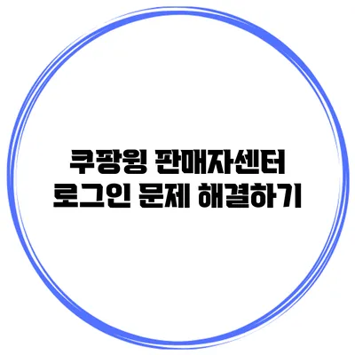 쿠팡윙 판매자센터 로그인 문제 해결하기