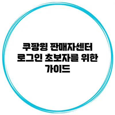 쿠팡윙 판매자센터 로그인 초보자를 위한 가이드