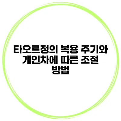 타오르정의 복용 주기와 개인차에 따른 조절 방법