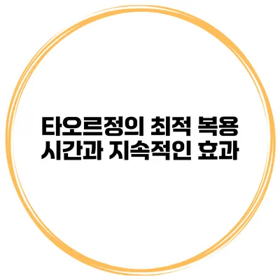 타오르정의 최적 복용 시간과 지속적인 효과