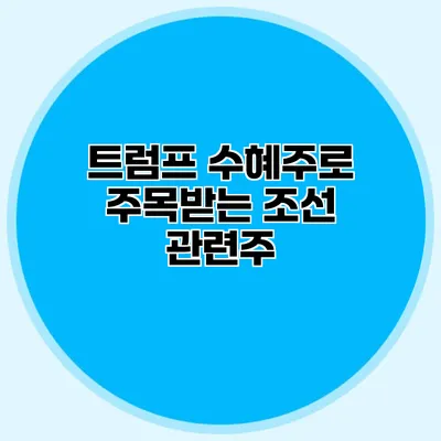 트럼프 수혜주로 주목받는 조선 관련주