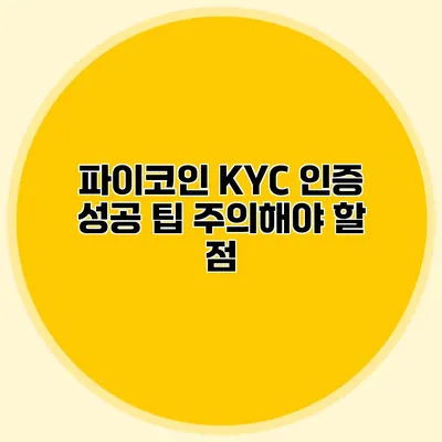 파이코인 KYC 인증 성공 팁 주의해야 할 점