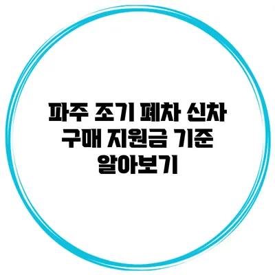 파주 조기 폐차 신차 구매 지원금 기준 알아보기