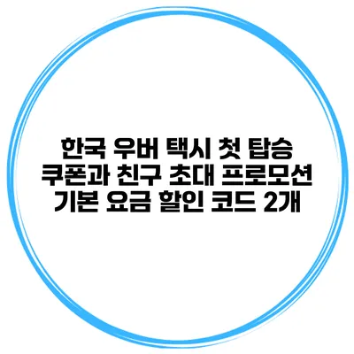 한국 우버 택시 첫 탑승 쿠폰과 친구 초대 프로모션 기본 요금 할인 코드 2개