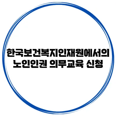 한국보건복지인재원에서의 노인인권 의무교육 신청