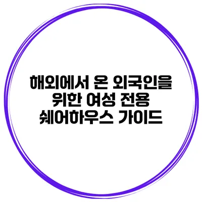 해외에서 온 외국인을 위한 여성 전용 쉐어하우스 가이드