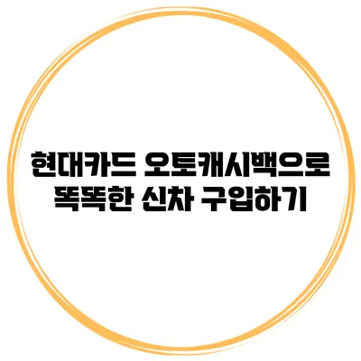 현대카드 오토캐시백으로 똑똑한 신차 구입하기
