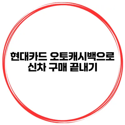 현대카드 오토캐시백으로 신차 구매 끝내기