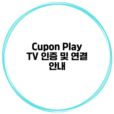 Cupon Play TV 인증 및 연결 안내