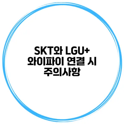 SKT와 LGU+ 와이파이 연결 시 주의사항