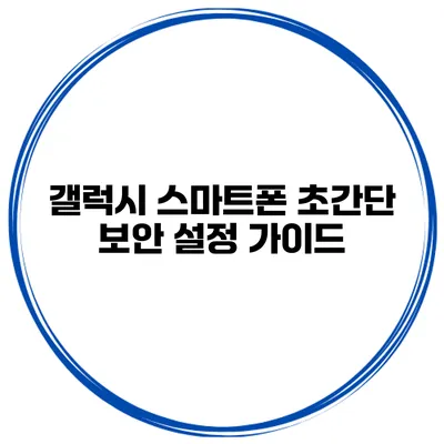 갤럭시 스마트폰 초간단 보안 설정 가이드