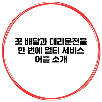 꽃 배달과 대리운전을 한 번에 멀티 서비스 어플 소개