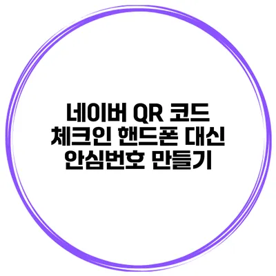 네이버 QR 코드 체크인 핸드폰 대신 안심번호 만들기