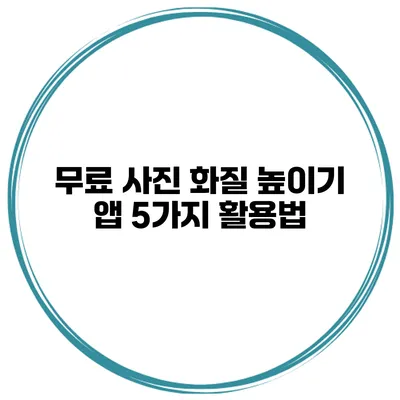 무료 사진 화질 높이기 앱 5가지 활용법