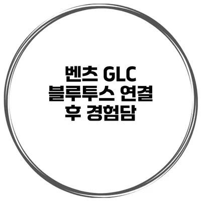벤츠 GLC 블루투스 연결 후 경험담