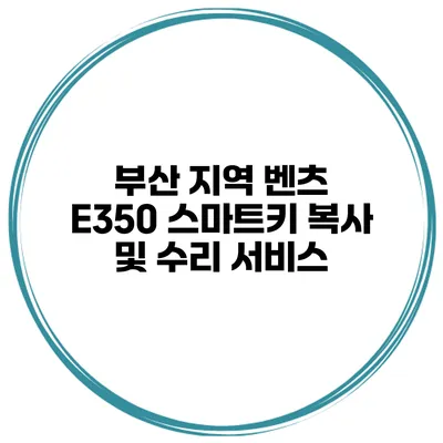 부산 지역 벤츠 E350 스마트키 복사 및 수리 서비스