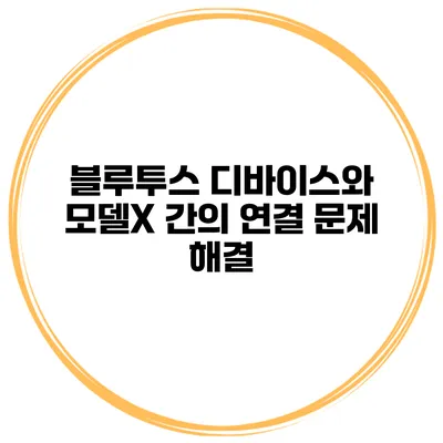블루투스 디바이스와 모델X 간의 연결 문제 해결