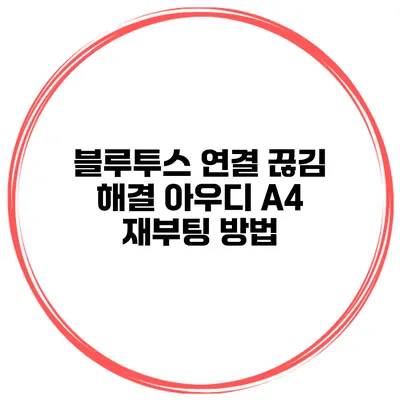 블루투스 연결 끊김 해결 아우디 A4 재부팅 방법