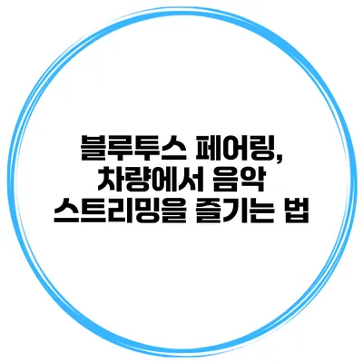 블루투스 페어링, 차량에서 음악 스트리밍을 즐기는 법