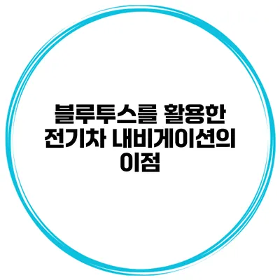 블루투스를 활용한 전기차 내비게이션의 이점