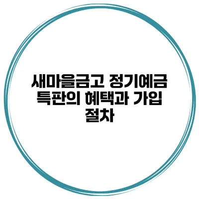 새마을금고 정기예금 특판의 혜택과 가입 절차