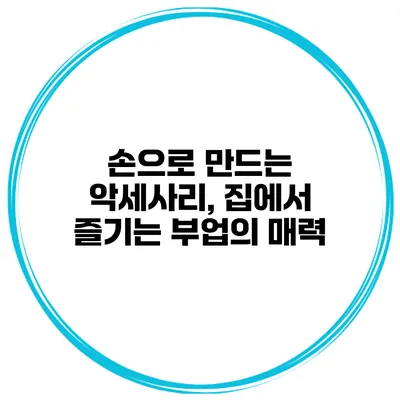 손으로 만드는 악세사리, 집에서 즐기는 부업의 매력
