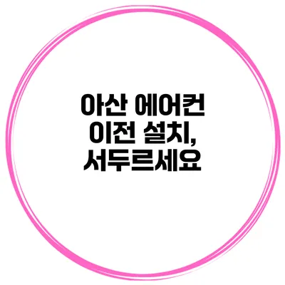 아산 에어컨 이전 설치, 서두르세요